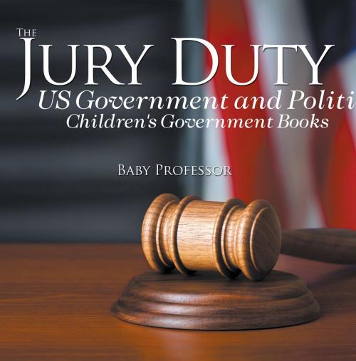 Cover of the book The Jury Duty - US Government and Politics | Children's Government Books by Baby Professor, Speedy Publishing LLC