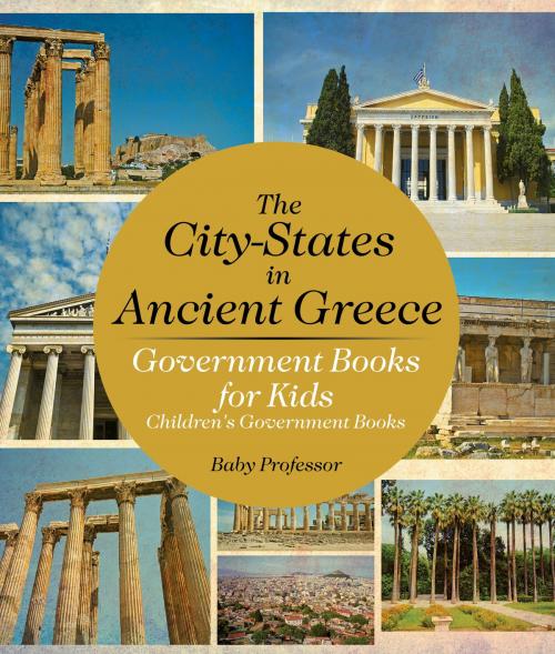 Cover of the book The City-States in Ancient Greece - Government Books for Kids | Children's Government Books by Baby Professor, Speedy Publishing LLC