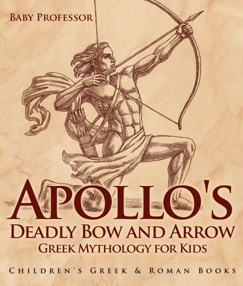 Cover of the book Apollo's Deadly Bow and Arrow - Greek Mythology for Kids | Children's Greek & Roman Books by Baby Professor, Speedy Publishing LLC