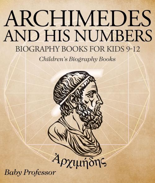 Cover of the book Archimedes and His Numbers - Biography Books for Kids 9-12 | Children's Biography Books by Baby Professor, Speedy Publishing LLC