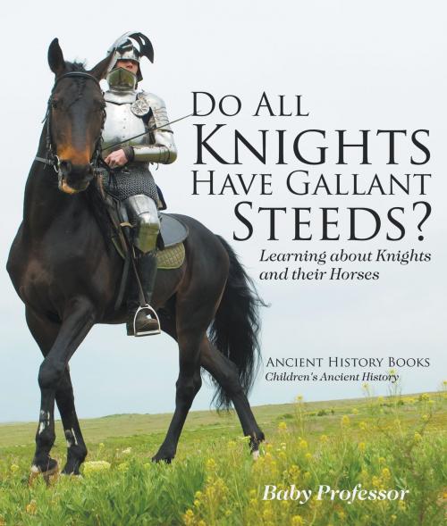 Cover of the book Do All Knights Have Gallant Steeds? Learning about Knights and their Horses - Ancient History Books | Children's Ancient History by Baby Professor, Speedy Publishing LLC