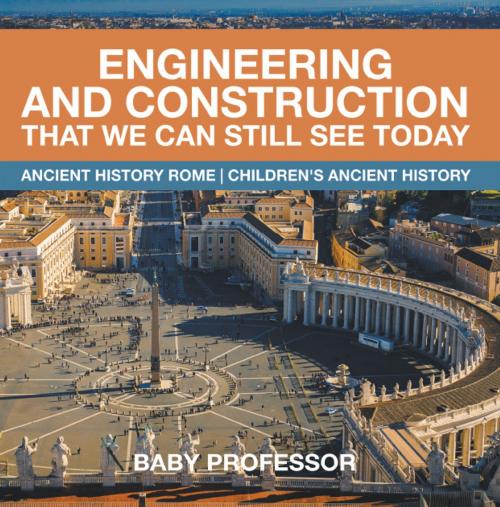 Cover of the book Engineering and Construction That We Can Still See Today - Ancient History Rome | Children's Ancient History by Baby Professor, Speedy Publishing LLC