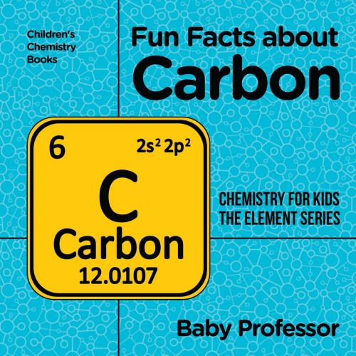 Cover of the book Fun Facts about Carbon : Chemistry for Kids The Element Series | Children's Chemistry Books by Baby Professor, Speedy Publishing LLC