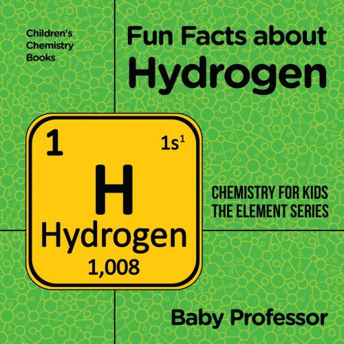 Cover of the book Fun Facts about Hydrogen : Chemistry for Kids The Element Series | Children's Chemistry Books by Baby Professor, Speedy Publishing LLC