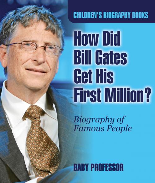 Cover of the book How Did Bill Gates Get His First Million? Biography of Famous People | Children's Biography Books by Baby Professor, Speedy Publishing LLC