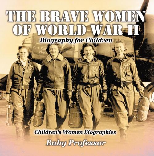 Cover of the book The Brave Women of World War II - Biography for Children | Children's Women Biographies by Baby Professor, Speedy Publishing LLC