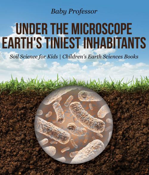 Cover of the book Under the Microscope : Earth's Tiniest Inhabitants - Soil Science for Kids | Children's Earth Sciences Books by Baby Professor, Speedy Publishing LLC