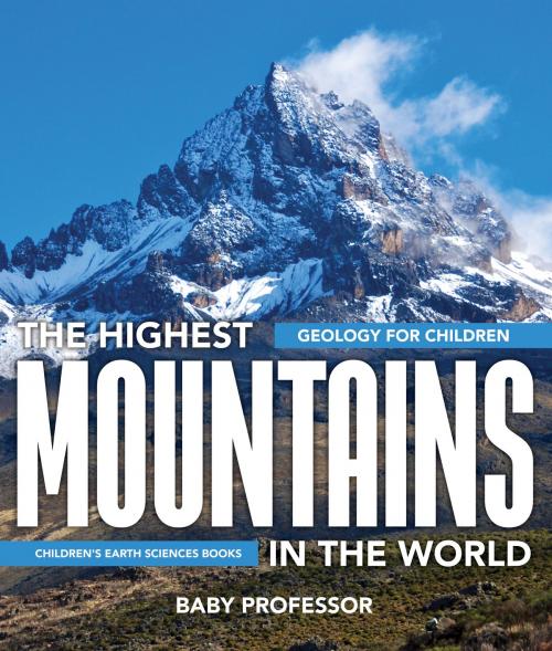 Cover of the book The Highest Mountains In The World - Geology for Children | Children's Earth Sciences Books by Baby Professor, Speedy Publishing LLC