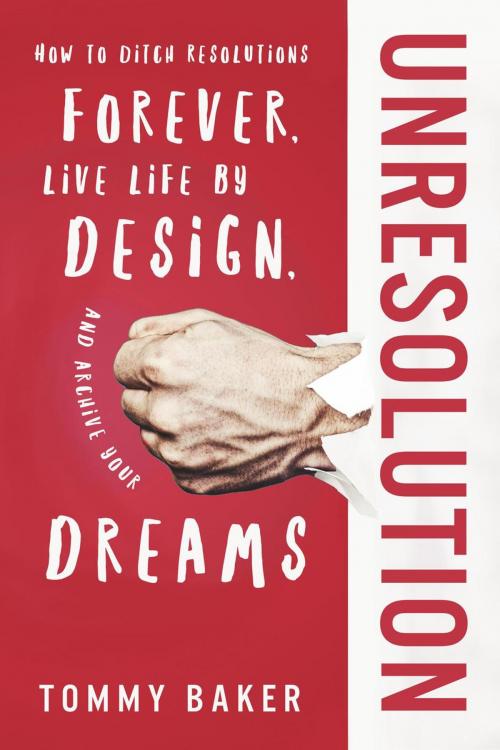 Cover of the book UnResolution: How to Ditch Resolutions Forever, Live Life by Design, and Achieve Your Dreams by Tommy Baker, Tommy Baker