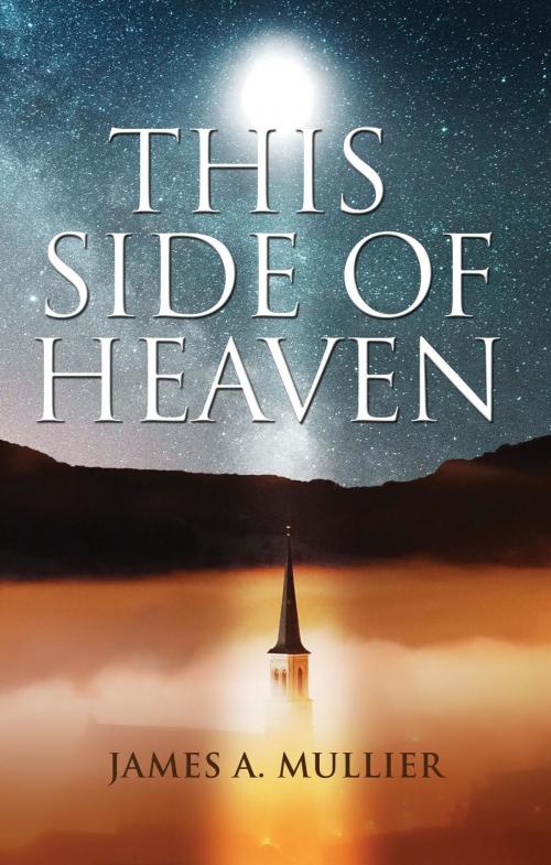 Cover of the book This Side of Heaven by James A Mullier, Holy Fire Publishing LLC