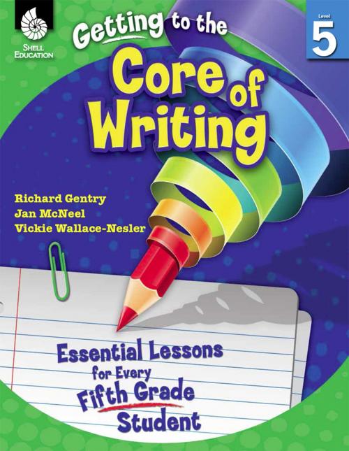 Cover of the book Getting to the Core of Writing: Essential Lessons for Every Fifth Grade Student by Gentry, Richard, Shell Education