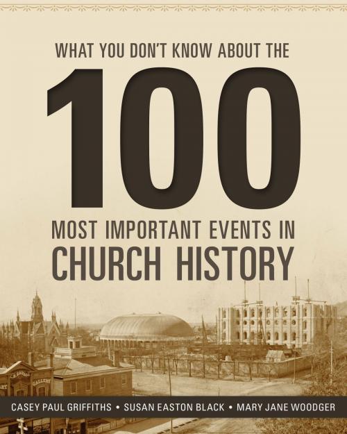 Cover of the book What You Don’t Know about the 100 Most Important Events in Church History by Casey Paul Griffiths, Susan Easton Black, Mary Jane Woodger, Deseret Book Company