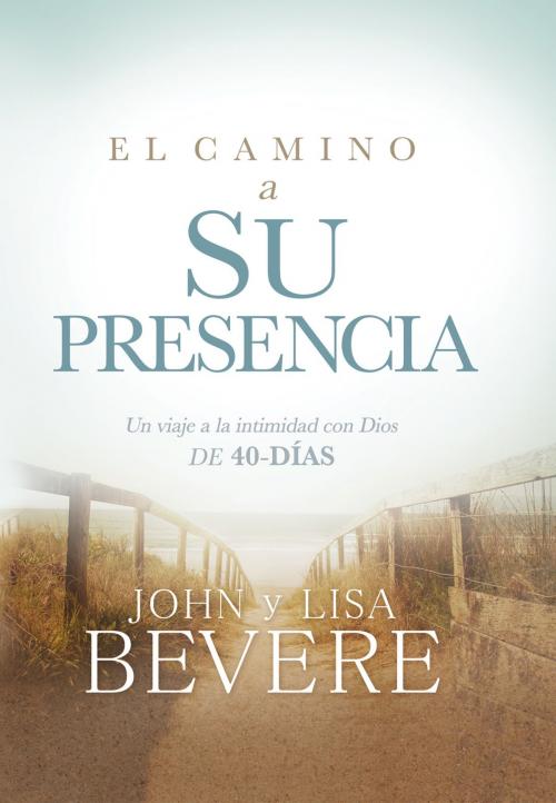 Cover of the book El camino a su presencia / Pathway to His Presence by John Bevere, Lisa Bevere, Charisma House