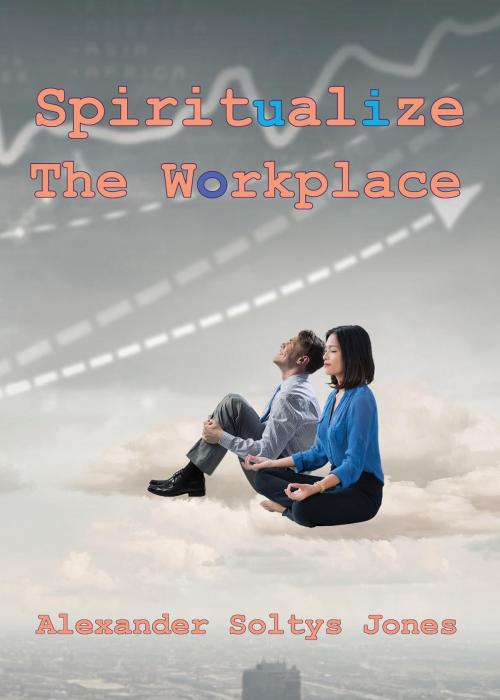 Cover of the book Spiritualize the Workplace by Alexander Soltys Jones, Cygnet Media Group Inc.