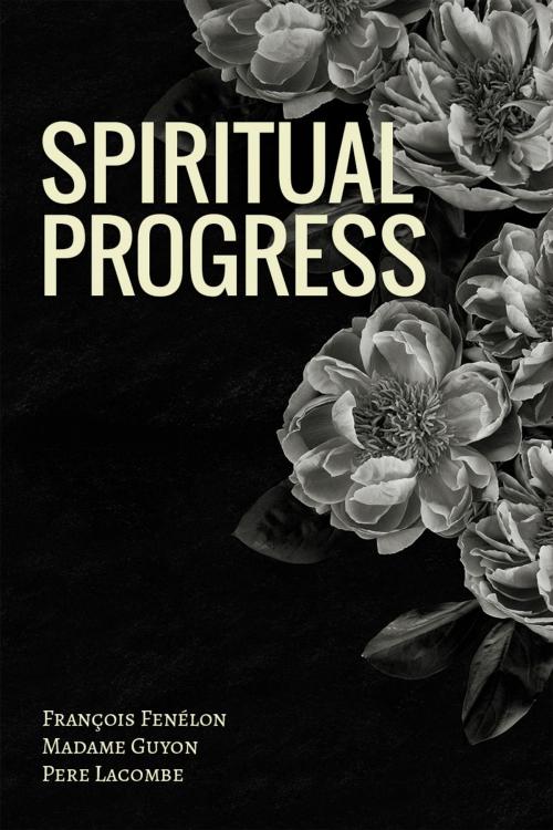 Cover of the book Spiritual Progress by Francois Fenelon, Madame Guyon, Pere Lacombe, Gideon House Books