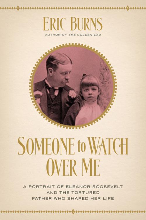 Cover of the book Someone to Watch Over Me: A Portrait of Eleanor Roosevelt and the Tortured Father Who Shaped Her Life by Eric Burns, Pegasus Books