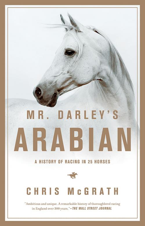 Cover of the book Mr. Darley's Arabian: High Life, Low Life, Sporting Life: A History of Racing in Twenty-Five Horses by Christopher McGrath, Pegasus Books