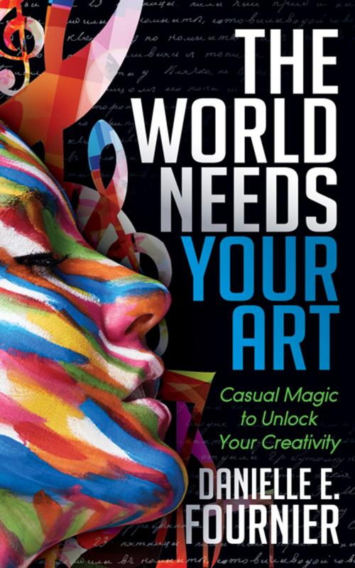 Cover of the book The World Needs Your Art by Danielle E. Fournier, Morgan James Publishing