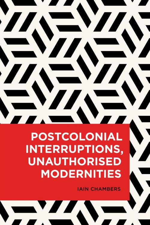 Cover of the book Postcolonial Interruptions, Unauthorised Modernities by Iain Chambers, Rowman & Littlefield International