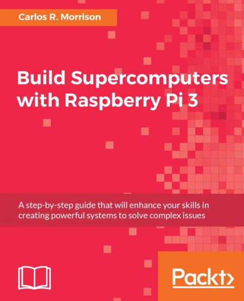 Cover of the book Build Supercomputers with Raspberry Pi 3 by Carlos R. Morrison, Packt Publishing