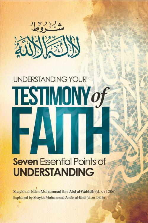 Cover of the book Understanding Your Testimony of Faith by Shaykh Muḥammad ibn ʾAbd al-Wahhāb, Moosaa Richardson, Shaykh Muḥammad Amān al-Jāmī, BookBaby