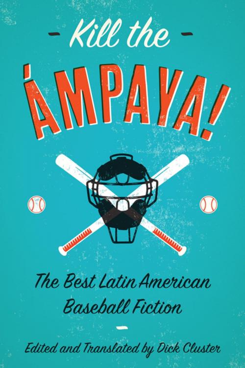 Cover of the book Kill the Ámpaya! The Best Latin American Baseball Fiction by Dick Cluster, Eduardo del Llano, Leonardo Padura, Sergio Ramírez, Yolanda  Arroyo Pizarro, Mandel Vilar Press