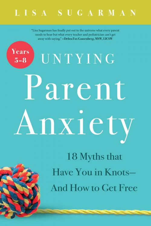 Cover of the book Untying Parent Anxiety (Years 5–8) by Lisa Sugarman, Familius