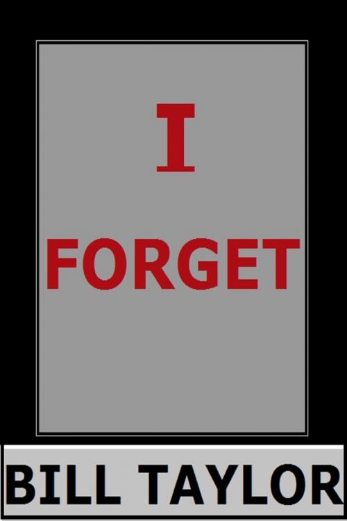 Cover of the book I Forget by Bill Taylor, Bill Taylor