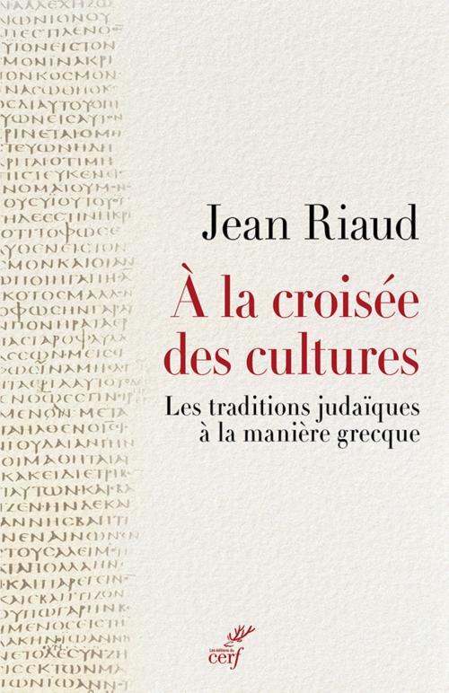Cover of the book A la croisée des cultures - Les traditions judaïques à la manière grecque by Jean Riaud, Editions du Cerf