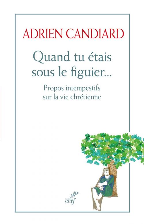 Cover of the book Quand tu étais sous le figuier - Propos intempéstifs sur la vie chrétienne by Adrien Candiard, Editions du Cerf