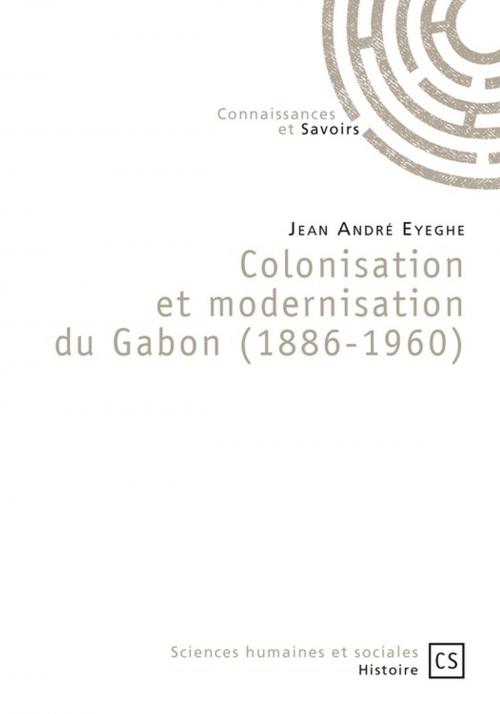 Cover of the book Colonisation et modernisation du Gabon (1886-1960) by Jean André Eyeghe, Connaissances & Savoirs