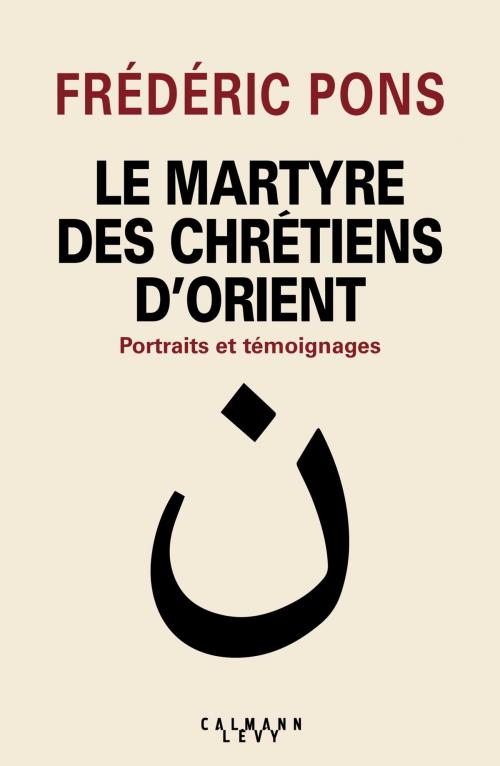 Cover of the book Le Martyre des chrétiens d'Orient by Frédéric Pons, Calmann-Lévy