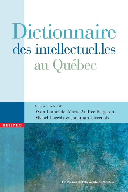 Cover of the book Dictionnaire des intellectuel.les au Québec by Marie-Andrée Bergeron, Jonathan Livernois, Yvan Lamonde, Michel Lacroix, Presses de l'Université de Montréal