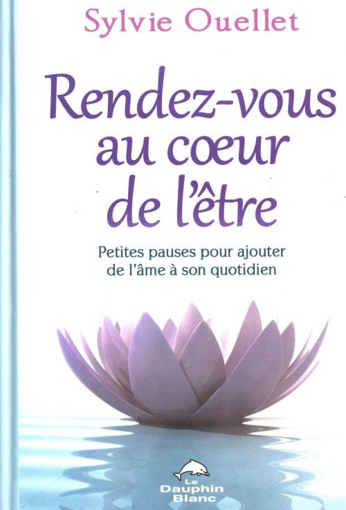 Cover of the book Rendez-vous au coeur de l'être : Petites pauses pour ajouter by Sylvie Ouellet, DAUPHIN BLANC