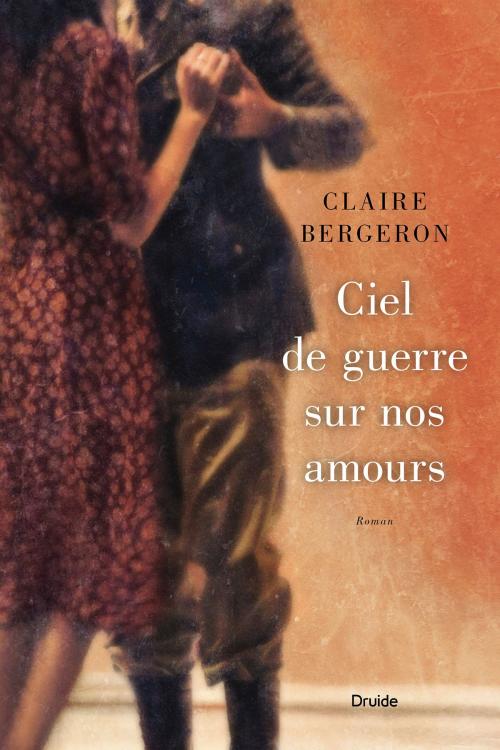Cover of the book Ciel de guerre sur nos amours by Claire Bergeron, Éditions Druide