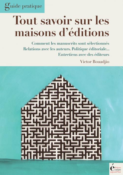 Cover of the book Tout savoir sur les maisons d'édition by Victor Bouadjio, Éditions Écrire Aujourd'hui