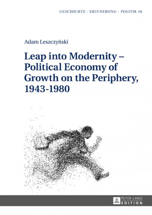 Cover of the book Leap into Modernity Political Economy of Growth on the Periphery, 19431980 by Adam Leszczynski, Peter Lang