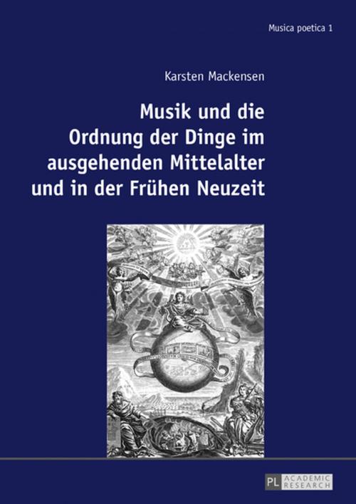 Cover of the book Musik und die Ordnung der Dinge im ausgehenden Mittelalter und in der Fruehen Neuzeit by Karsten Mackensen, Peter Lang