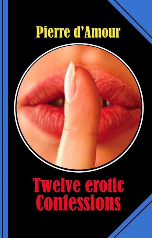 Cover of the book Twelve erotic Confessions by Pierre d'Amour, BookRix