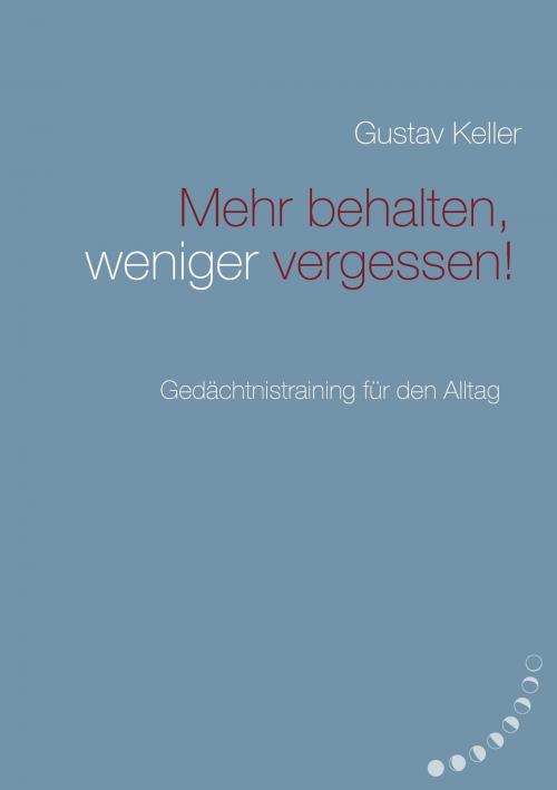 Cover of the book Mehr behalten, weniger vergessen! by Gustav Keller, Books on Demand