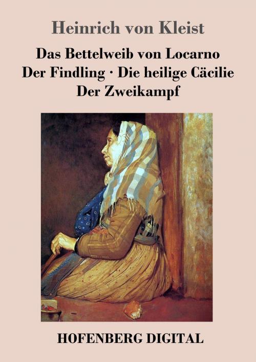 Cover of the book Das Bettelweib von Locarno / Der Findling / Die heilige Cäcilie / Der Zweikampf by Heinrich von Kleist, Hofenberg