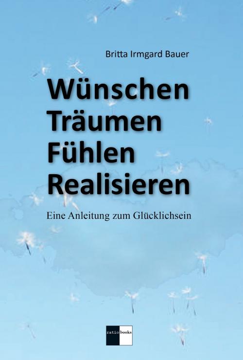 Cover of the book Wünschen Träumen Fühlen Realisieren by Britta Irmgard Bauer, Verlag ratio-books