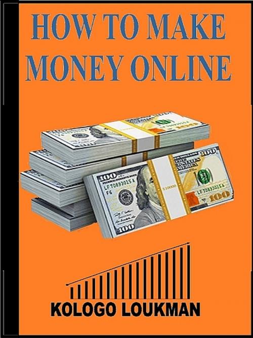 Cover of the book How To Make Money On Internet by Kologo Loukman, XinXii-GD Publishing