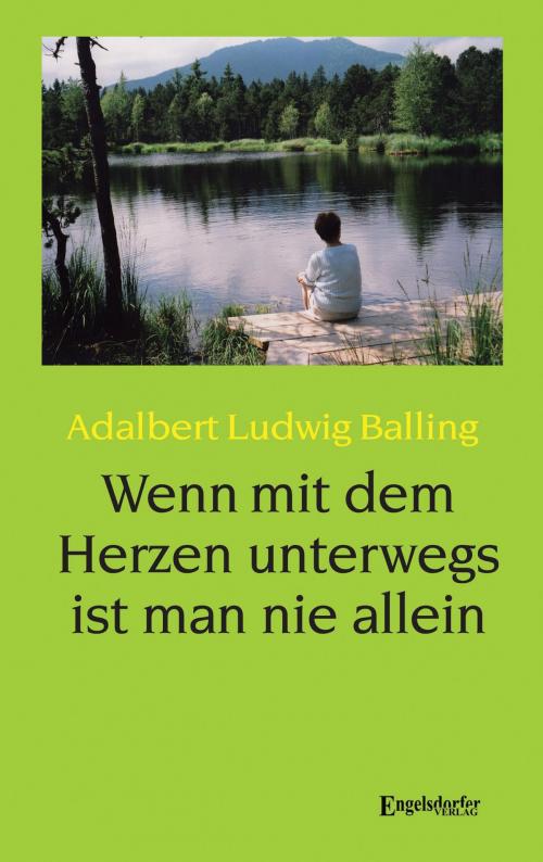 Cover of the book Wenn mit dem Herzen unterwegs ist man nie allein by Adalbert Ludwig Balling, Engelsdorfer Verlag