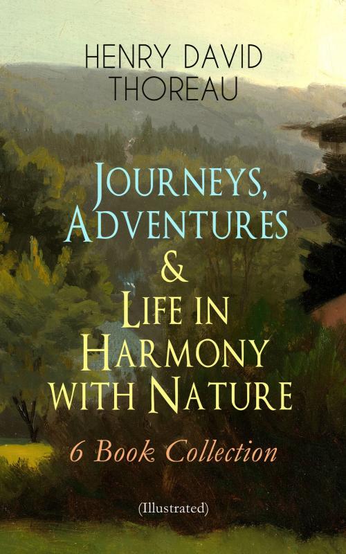 Cover of the book Journeys, Adventures & Life in Harmony with Nature – 6 Book Collection (Illustrated) by Henry David Thoreau, e-artnow