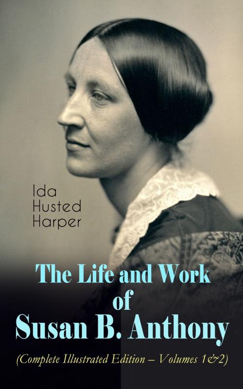 Cover of the book The Life and Work of Susan B. Anthony (Complete Illustrated Edition – Volumes 1&2) by Ida Husted Harper, e-artnow