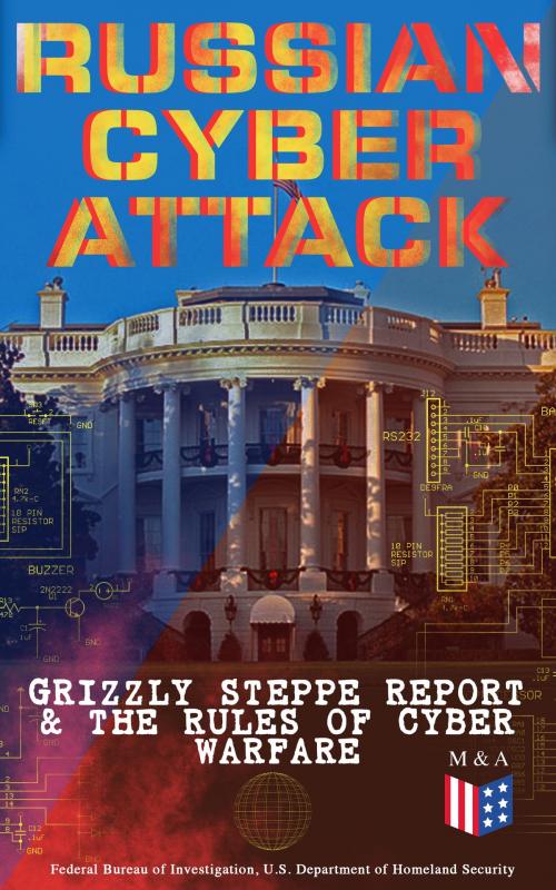 Cover of the book Russian Cyber Attack - Grizzly Steppe Report & The Rules of Cyber Warfare by U.S. Department of Defense, Department of Homeland Security, Federal Bureau of Investigation, Strategic Studies Institute, United States Army War College, Madison & Adams Press