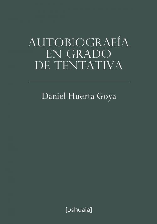 Cover of the book Autobiografía en grado de tentativa by Daniel Huerta Goya, Ushuaia Ediciones