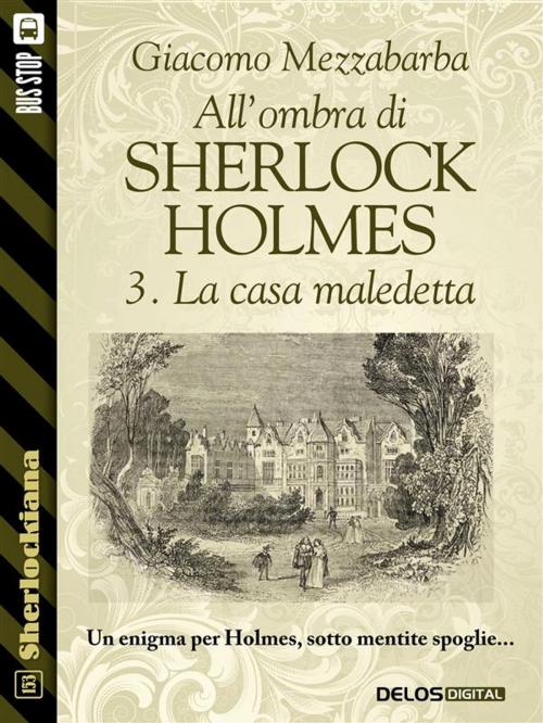 Cover of the book All'ombra di Sherlock Holmes - 3. La casa maledetta by Giacomo Mezzabarba, Delos Digital