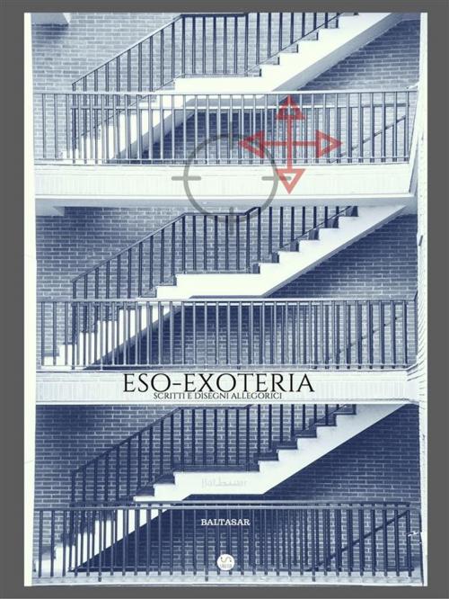 Cover of the book ESO-EXOTERIA (scritti e disegni allegorici) by Baltasar, Batasar